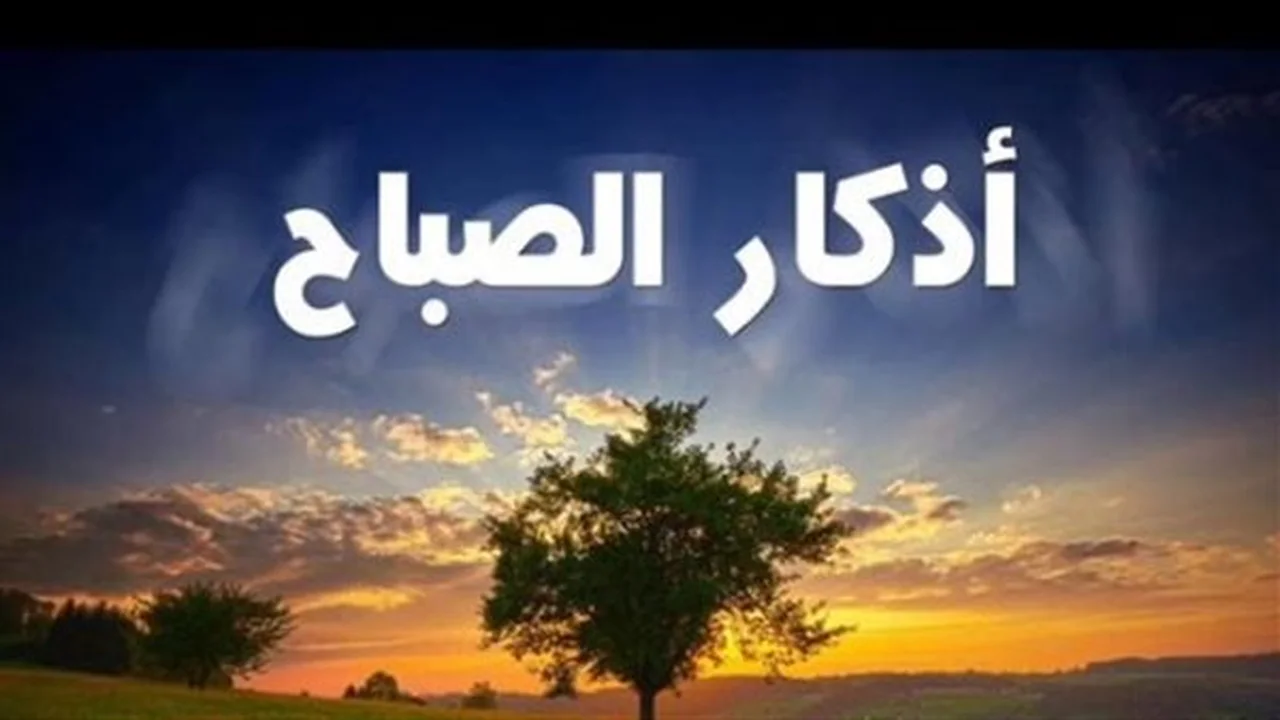 أذكار الصباح.. حصن المسلم المكتوب لقراءتها اليوم الثلاثاء الموافق 12 مايو 2026